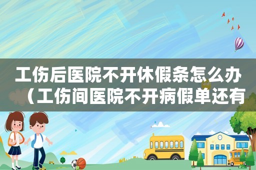 工傷后醫(yī)院不開休假條怎么辦（工傷間醫(yī)院不開病假單還有的賠嗎）