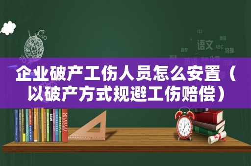 企業破產工傷人員怎么安置（以破產方式規避工傷賠償）