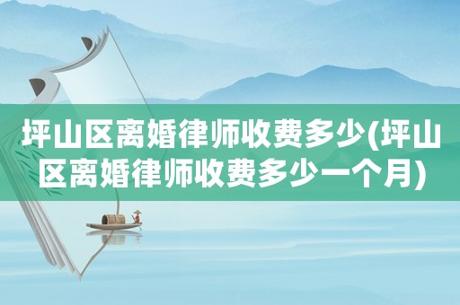 坪山區離婚律師收費多少(坪山區離婚律師收費多少一個月)