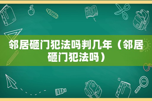 鄰居砸門犯法嗎判幾年（鄰居砸門犯法嗎）