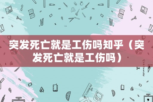 突發(fā)死亡就是工傷嗎知乎（突發(fā)死亡就是工傷嗎）