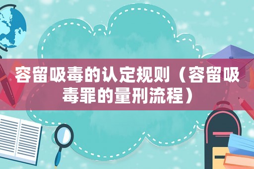 容留吸毒的認(rèn)定規(guī)則（容留吸毒罪的量刑流程）