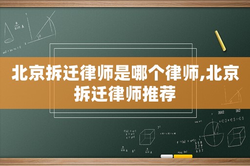 北京拆遷律師是哪個律師,北京拆遷律師推薦