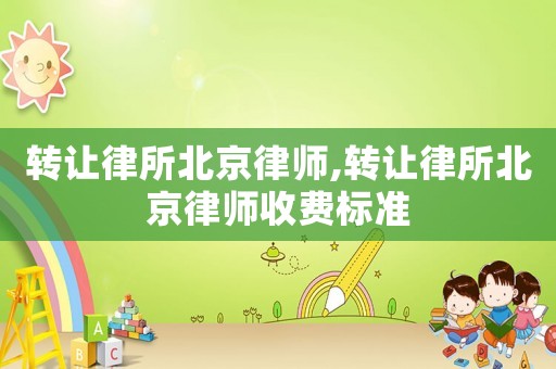 轉讓律所北京律師,轉讓律所北京律師收費標準