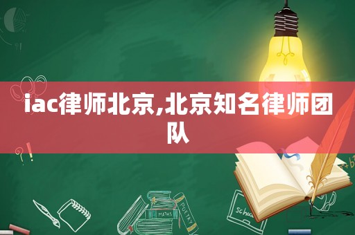 iac律師北京,北京知名律師團隊