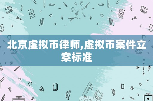 北京虛擬幣律師,虛擬幣案件立案標準