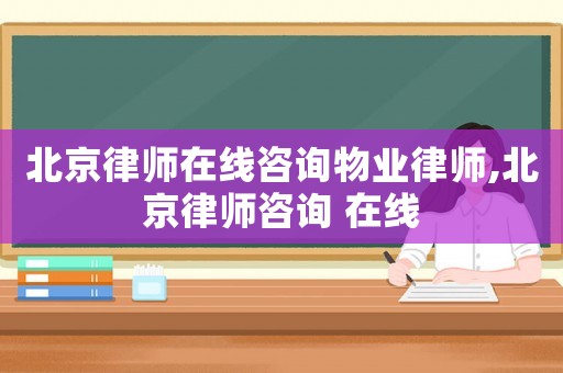 北京律師在線咨詢物業(yè)律師,北京律師咨詢 在線