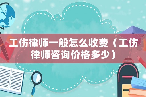 工傷律師一般怎么收費（工傷律師咨詢價格多少）
