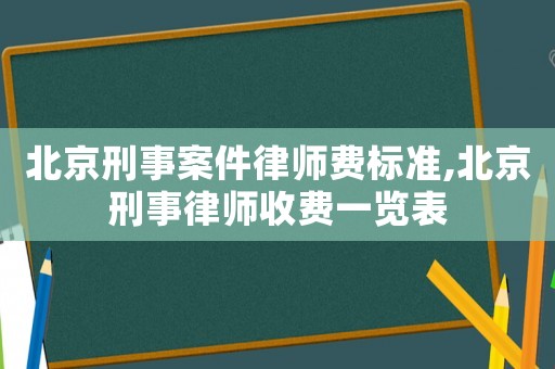 北京刑事案件律師費標準,北京刑事律師收費一覽表