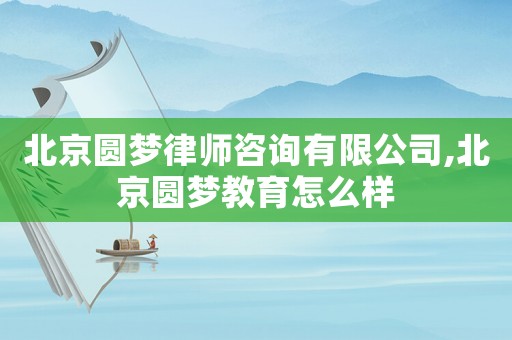北京圓夢律師咨詢有限公司,北京圓夢教育怎么樣