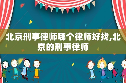 北京刑事律師哪個律師好找,北京的刑事律師