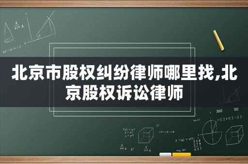 北京市股權糾紛律師哪里找,北京股權訴訟律師