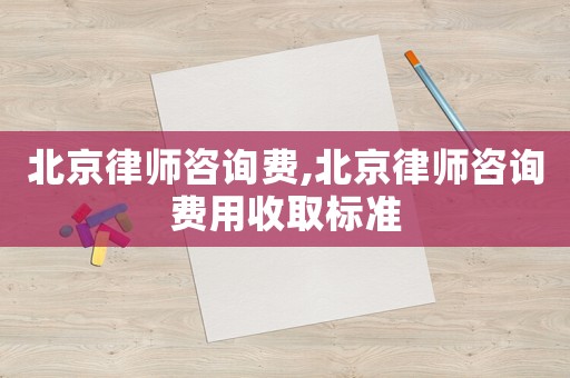 北京律師咨詢費,北京律師咨詢費用收取標準
