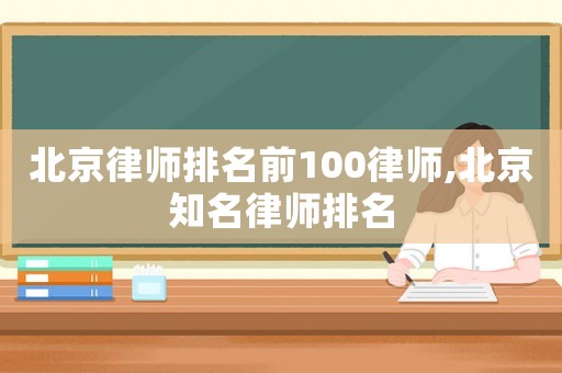 北京律師排名前100律師,北京知名律師排名