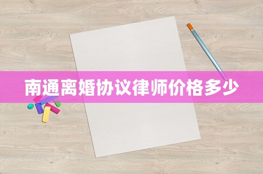 南通離婚協議律師價格多少