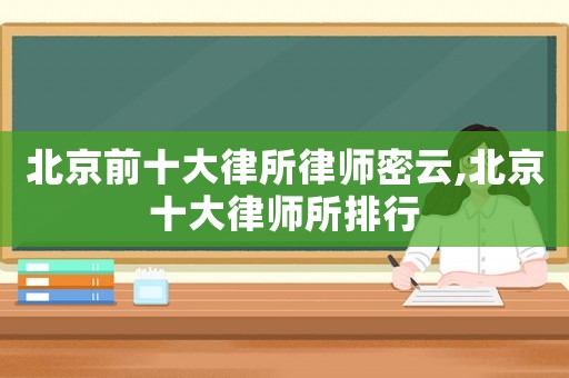 北京前十大律所律師密云,北京十大律師所排行