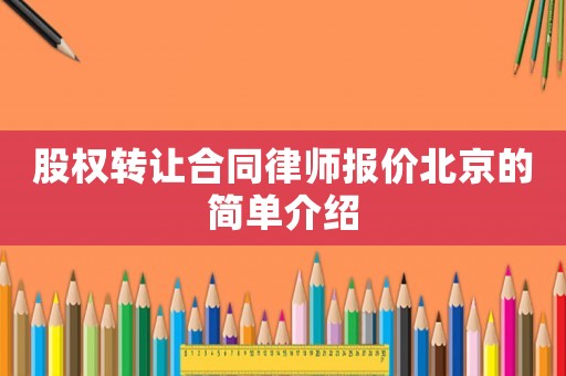 股權(quán)轉(zhuǎn)讓合同律師報(bào)價(jià)北京的簡(jiǎn)單介紹