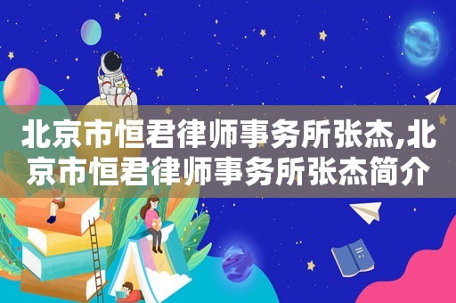 北京市恒君律師事務(wù)所張杰,北京市恒君律師事務(wù)所張杰簡介