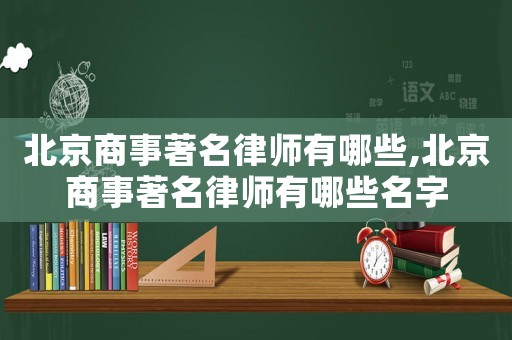 北京商事著名律師有哪些,北京商事著名律師有哪些名字