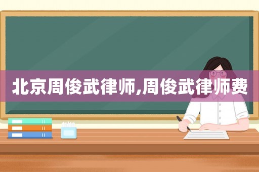 北京周俊武律師,周俊武律師費