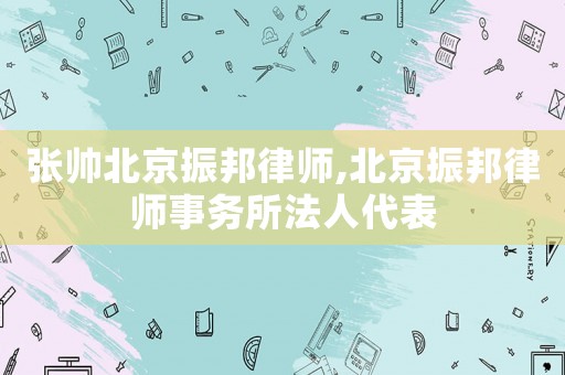 張帥北京振邦律師,北京振邦律師事務所法人代表