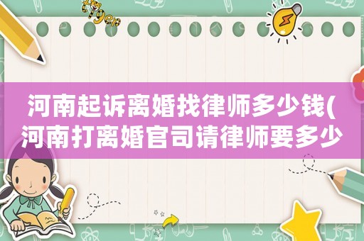 河南起訴離婚找律師多少錢(河南打離婚官司請律師要多少錢)