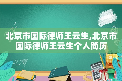 北京市國際律師王云生,北京市國際律師王云生個人簡歷