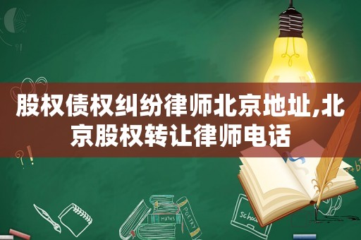股權債權糾紛律師北京地址,北京股權轉讓律師電話