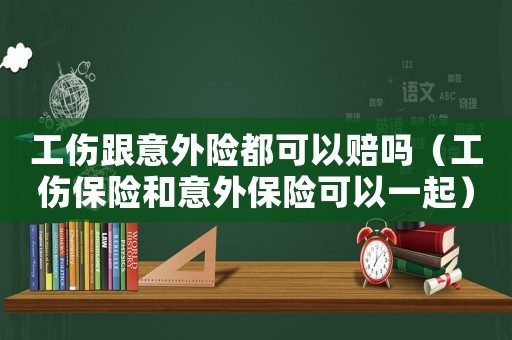 工傷跟意外險都可以賠嗎（工傷保險和意外保險可以一起）