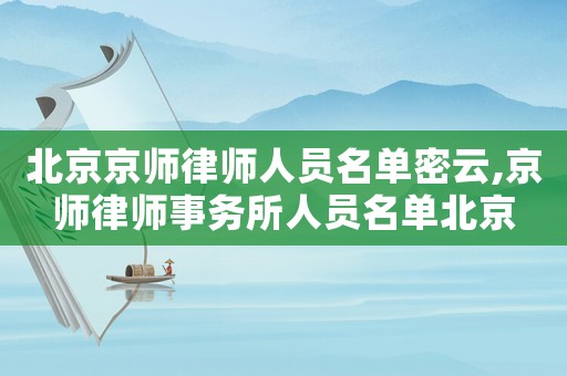 北京京師律師人員名單密云,京師律師事務所人員名單北京