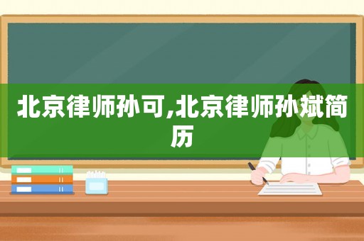 北京律師孫可,北京律師孫斌簡歷