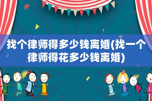 找個律師得多少錢離婚(找一個律師得花多少錢離婚)
