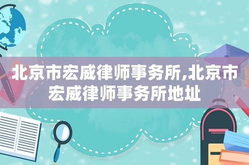 北京市宏威律師事務(wù)所,北京市宏威律師事務(wù)所地址