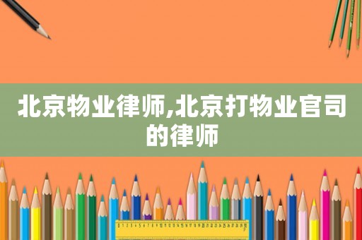 北京物業律師,北京打物業官司的律師
