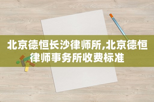 北京德恒長沙律師所,北京德恒律師事務所收費標準