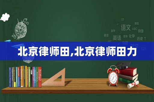 北京律師田,北京律師田力