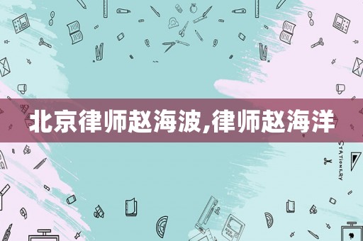 北京律師趙海波,律師趙海洋