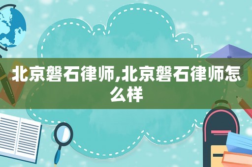 北京磐石律師,北京磐石律師怎么樣