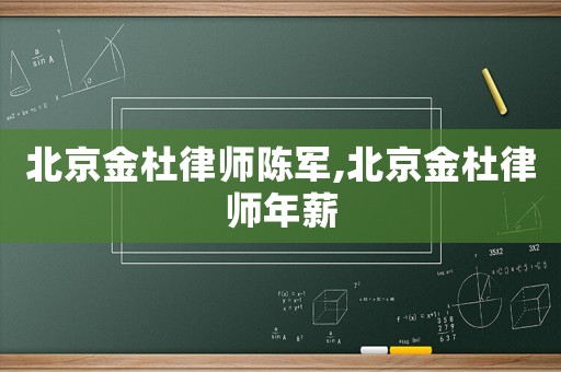 北京金杜律師陳軍,北京金杜律師年薪