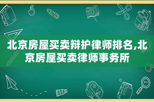 北京房屋買賣辯護律師排名,北京房屋買賣律師事務所