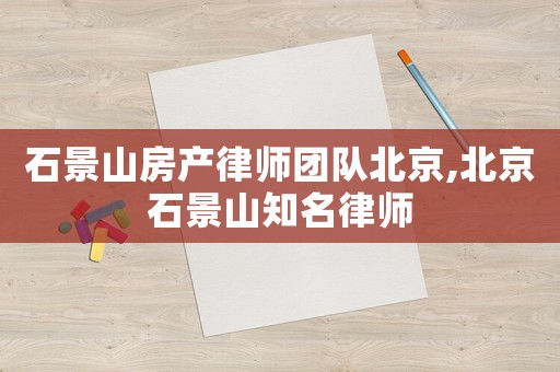 石景山房產律師團隊北京,北京石景山知名律師