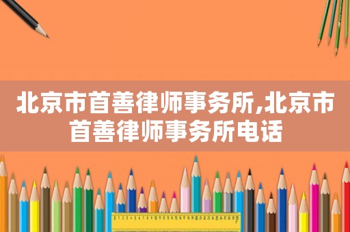 北京市首善律師事務(wù)所,北京市首善律師事務(wù)所電話