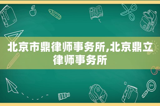 北京市鼎律師事務(wù)所,北京鼎立律師事務(wù)所