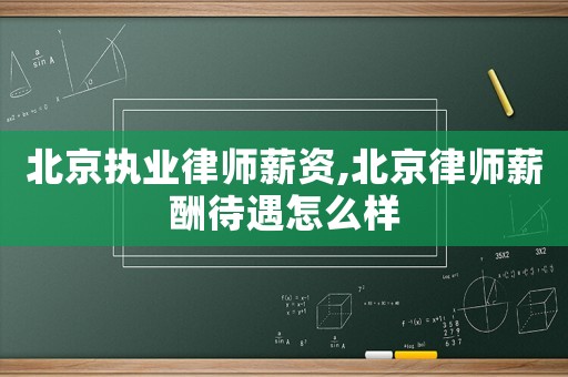 北京執業律師薪資,北京律師薪酬待遇怎么樣