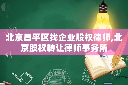北京昌平區(qū)找企業(yè)股權(quán)律師,北京股權(quán)轉(zhuǎn)讓律師事務(wù)所