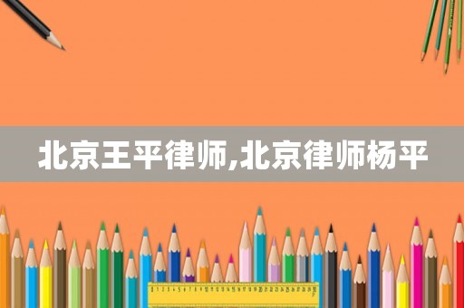 北京王平律師,北京律師楊平