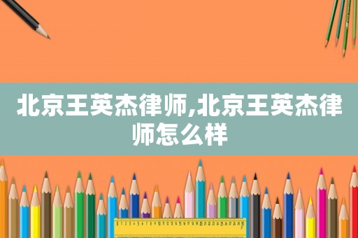 北京王英杰律師,北京王英杰律師怎么樣