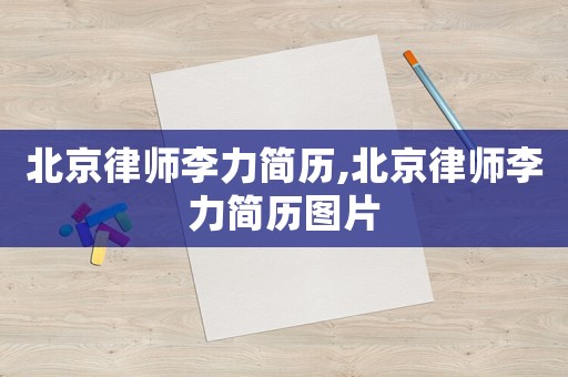 北京律師李力簡歷,北京律師李力簡歷圖片
