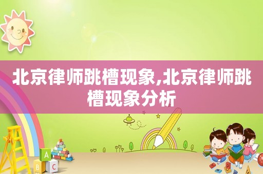 北京律師跳槽現象,北京律師跳槽現象分析