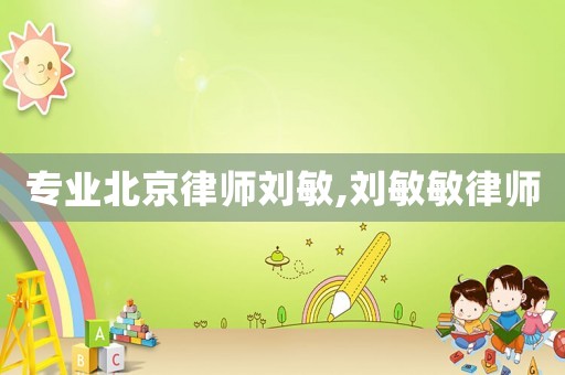 專業(yè)北京律師劉敏,劉敏敏律師